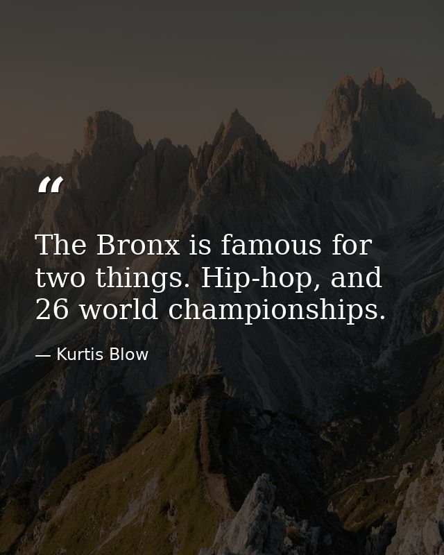 The Bronx is famous for two things. Hip-hop, and 26 world championships. — Kurtis Blow