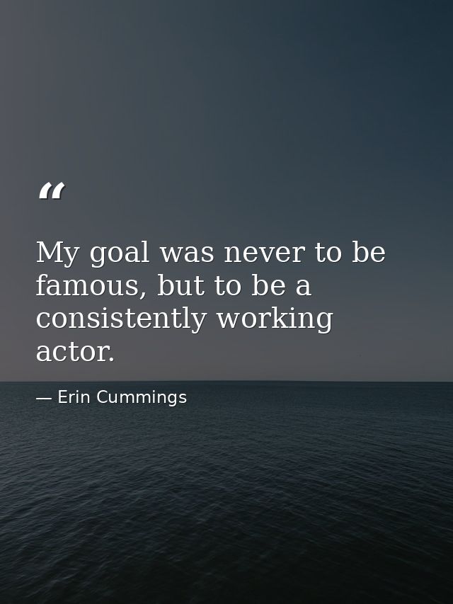 My goal was never to be famous, but to be a consistently working actor. — Erin Cummings
