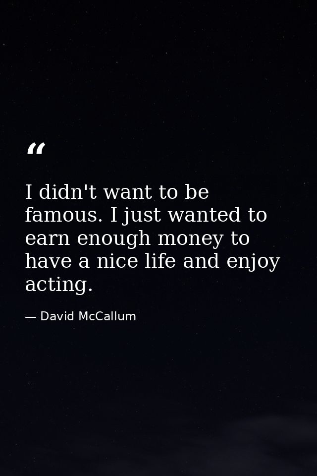 I didn't want to be famous. I just wanted to earn enough money to have a nice life and enjoy acting. — David McCallum