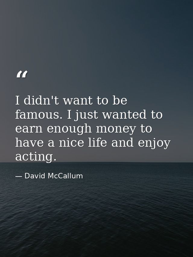 I didn't want to be famous. I just wanted to earn enough money to have a nice life and enjoy acting. — David McCallum