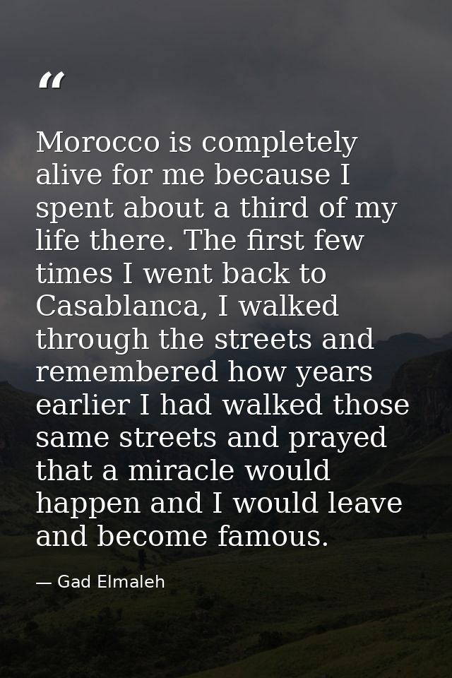 Morocco is completely alive for me because I spent about a third of my life there. The first few times I went back to Ca — Gad Elmaleh