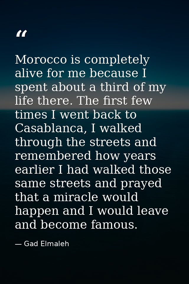 Morocco is completely alive for me because I spent about a third of my life there. The first few times I went back to Ca — Gad Elmaleh