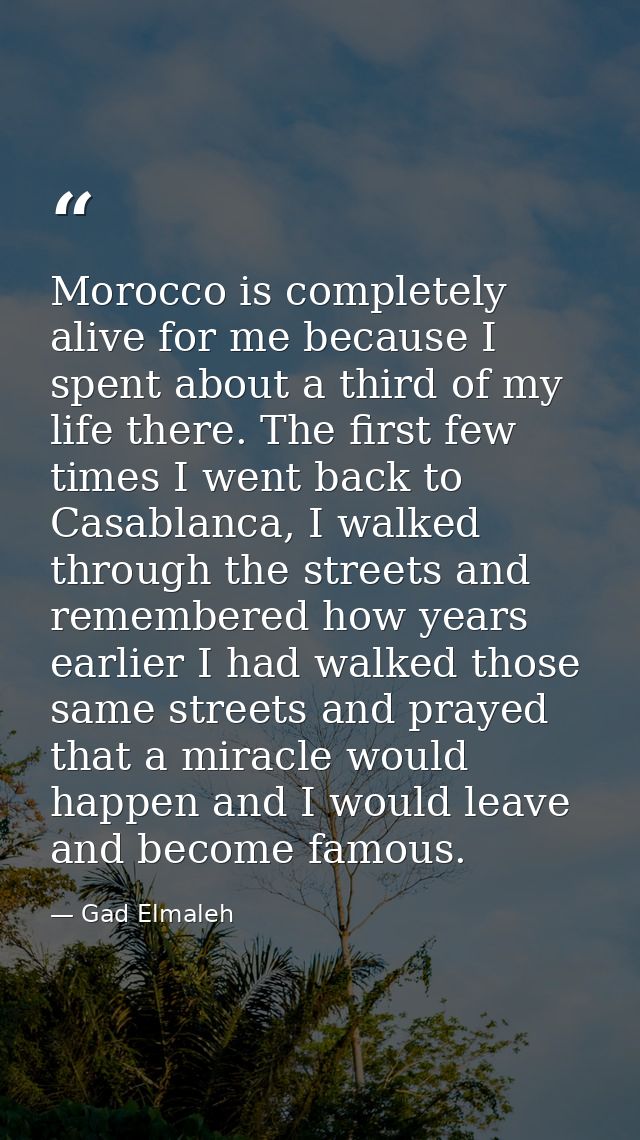 Morocco is completely alive for me because I spent about a third of my life there. The first few times I went back to Ca — Gad Elmaleh