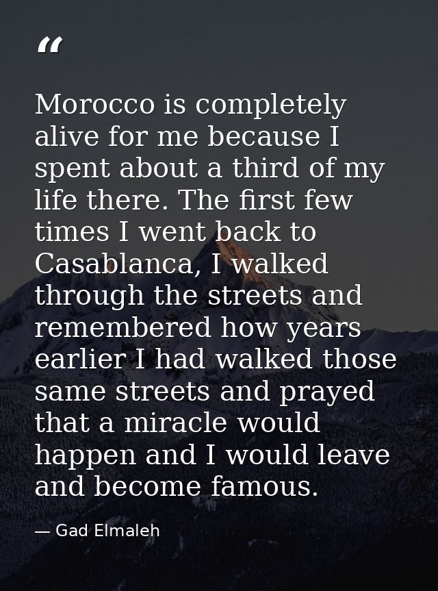 Morocco is completely alive for me because I spent about a third of my life there. The first few times I went back to Ca — Gad Elmaleh