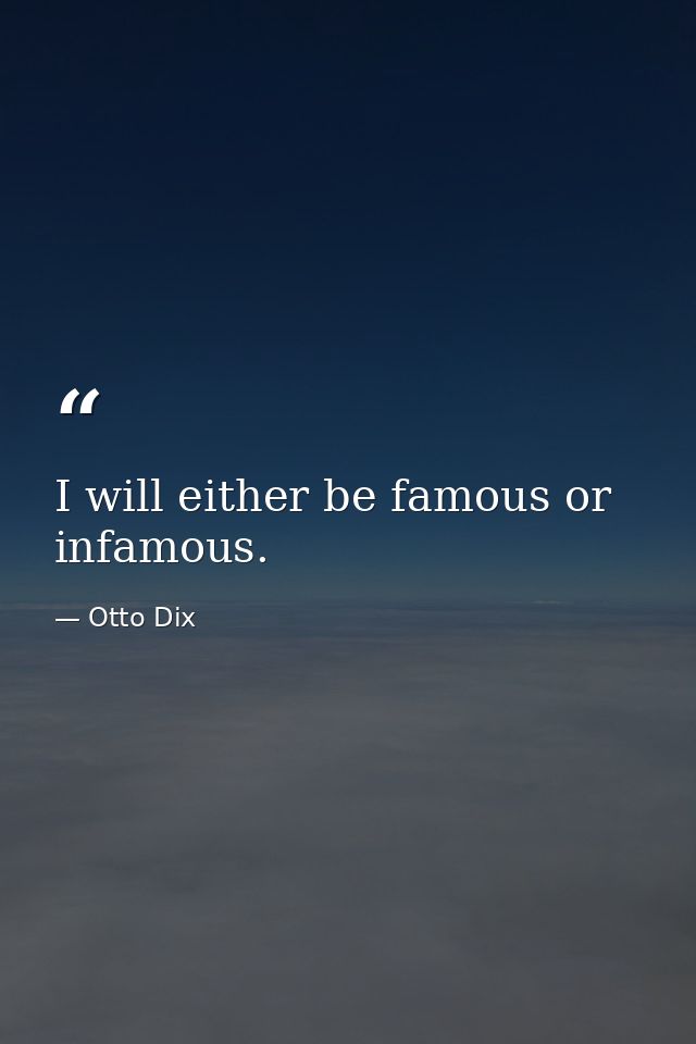 I will either be famous or infamous. — Otto Dix