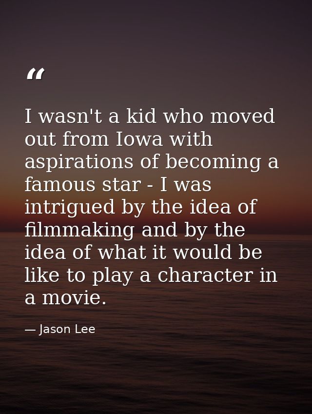I wasn't a kid who moved out from Iowa with aspirations of becoming a famous star - I was intrigued by the idea of filmm — Jason Lee