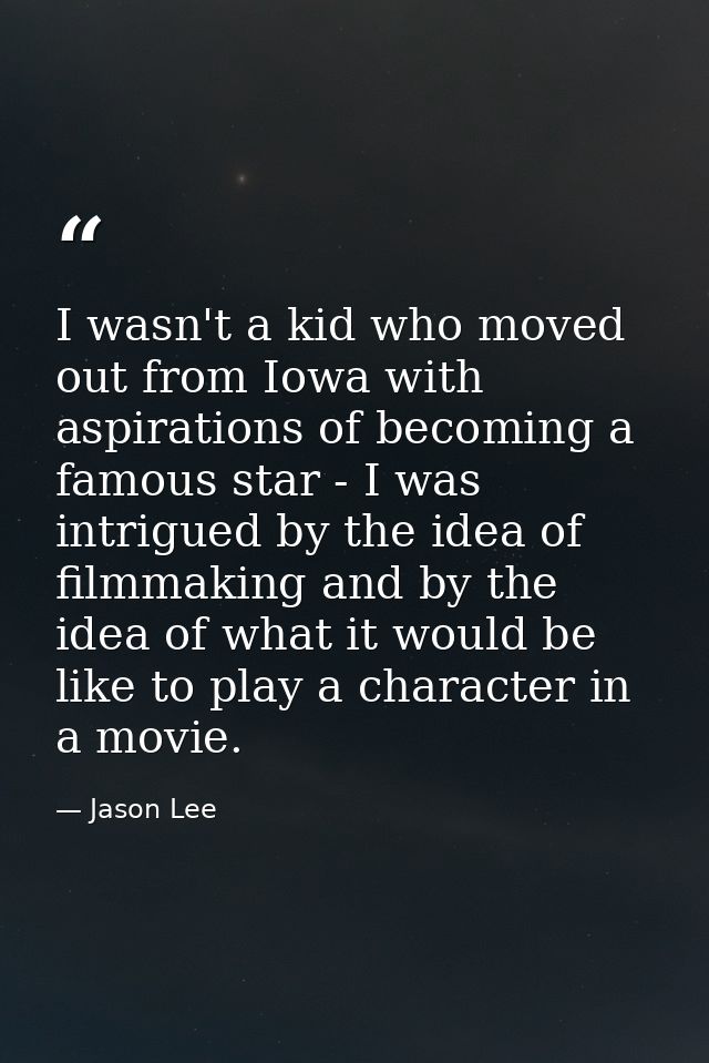 I wasn't a kid who moved out from Iowa with aspirations of becoming a famous star - I was intrigued by the idea of filmm — Jason Lee