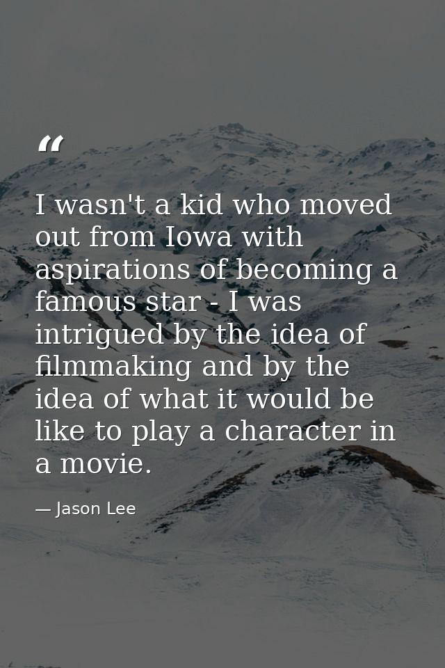 I wasn't a kid who moved out from Iowa with aspirations of becoming a famous star - I was intrigued by the idea of filmm — Jason Lee
