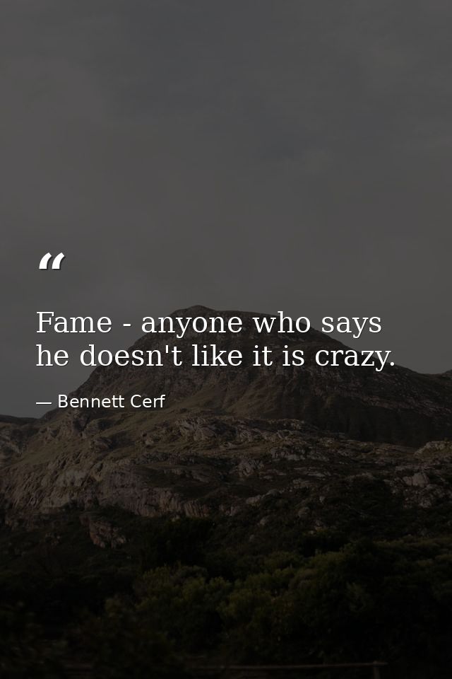 Fame - anyone who says he doesn't like it is crazy. — Bennett Cerf