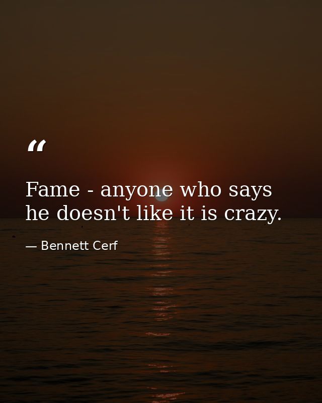 Fame - anyone who says he doesn't like it is crazy. — Bennett Cerf