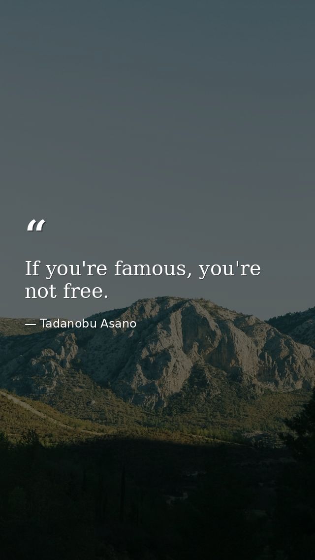 If you're famous, you're not free. — Tadanobu Asano