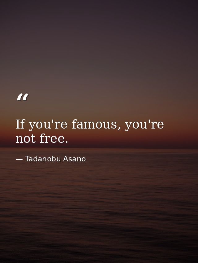 If you're famous, you're not free. — Tadanobu Asano