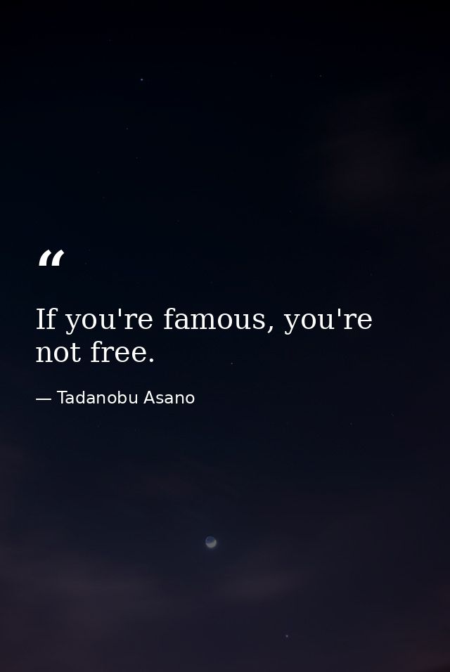 If you're famous, you're not free. — Tadanobu Asano