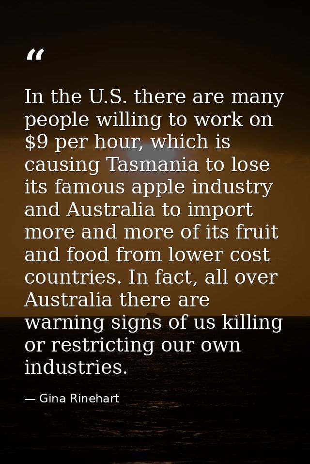 In the U.S. there are many people willing to work on $9 per hour, which is causing Tasmania to lose its famous apple ind — Gina Rinehart