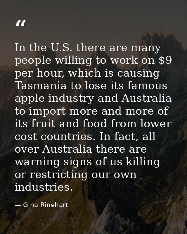 In the U.S. there are many people willing to work on $9 per hour, which is causing Tasmania to lose its famous apple ind — Gina Rinehart