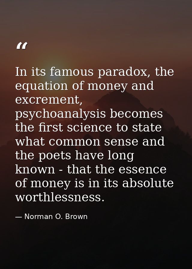 In its famous paradox, the equation of money and excrement, psychoanalysis becomes the first science to state what commo — Norman O. Brown