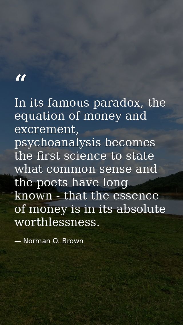 In its famous paradox, the equation of money and excrement, psychoanalysis becomes the first science to state what commo — Norman O. Brown