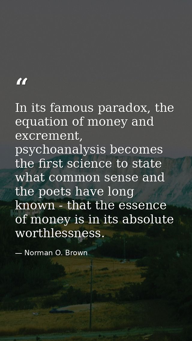In its famous paradox, the equation of money and excrement, psychoanalysis becomes the first science to state what commo — Norman O. Brown