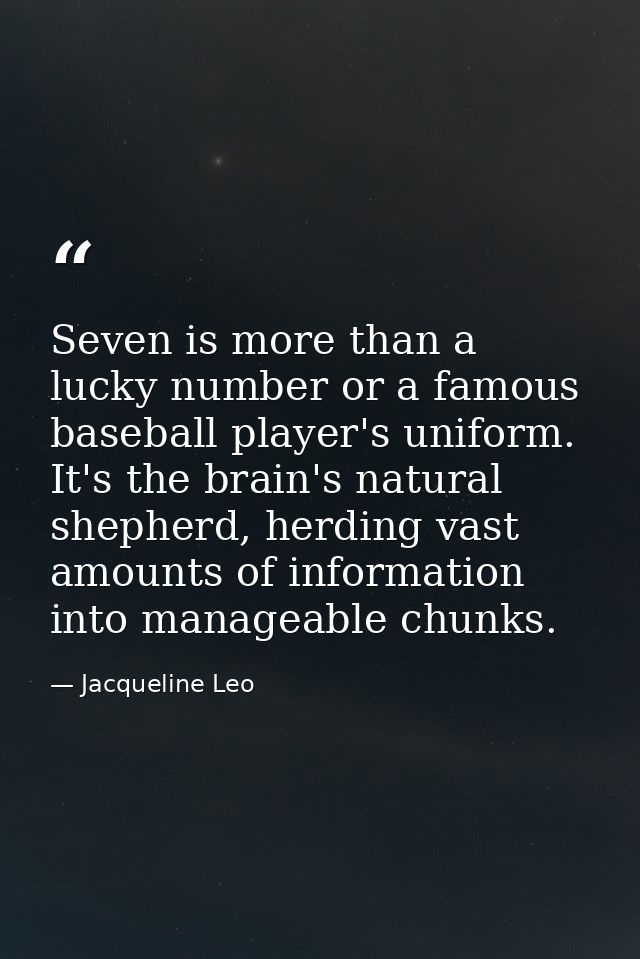 Seven is more than a lucky number or a famous baseball player's uniform. It's the brain's natural shepherd, herding vast — Jacqueline Leo