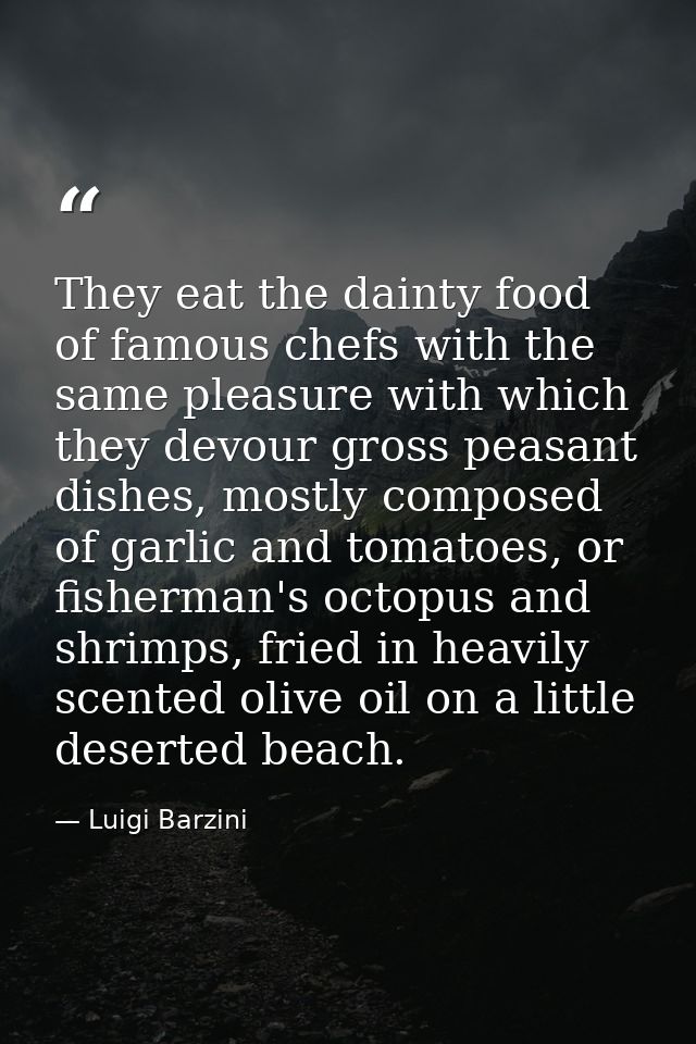They eat the dainty food of famous chefs with the same pleasure with which they devour gross peasant dishes, mostly comp — Luigi Barzini