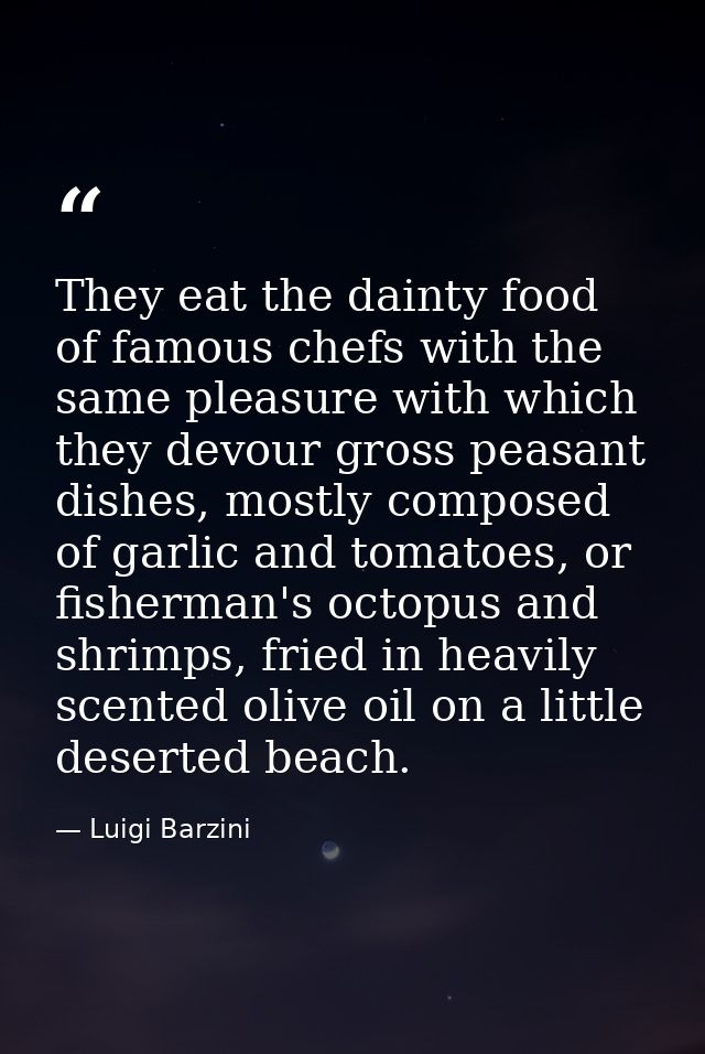 They eat the dainty food of famous chefs with the same pleasure with which they devour gross peasant dishes, mostly comp — Luigi Barzini