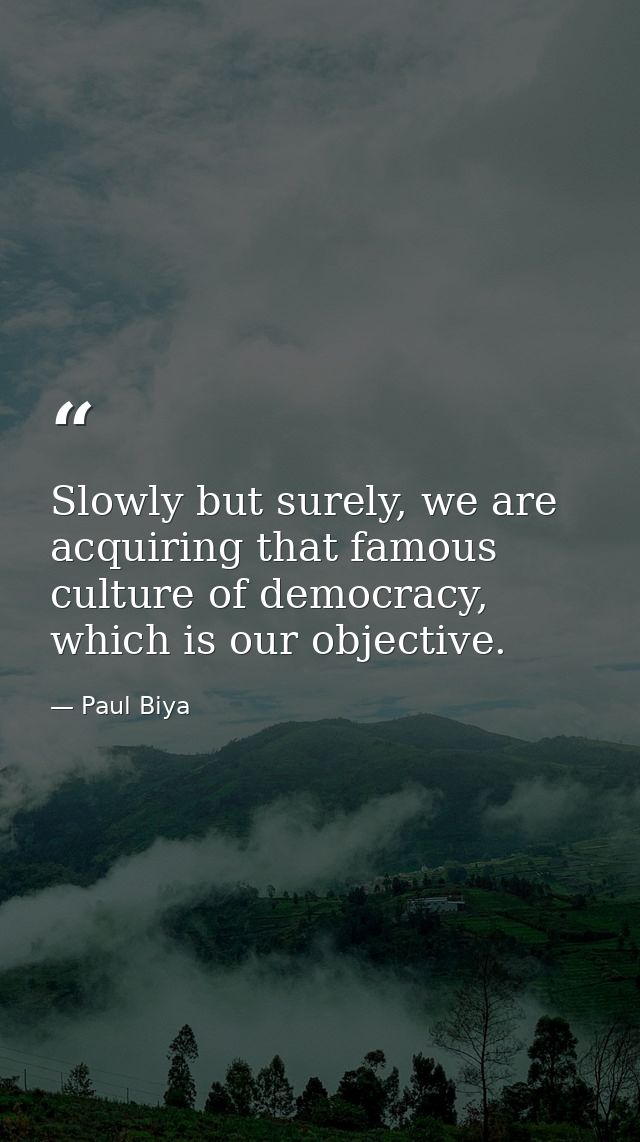 Slowly but surely, we are acquiring that famous culture of democracy, which is our objective. — Paul Biya