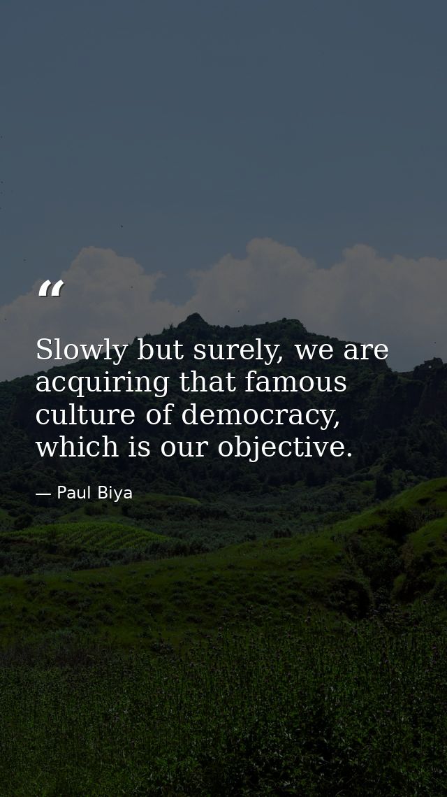 Slowly but surely, we are acquiring that famous culture of democracy, which is our objective. — Paul Biya