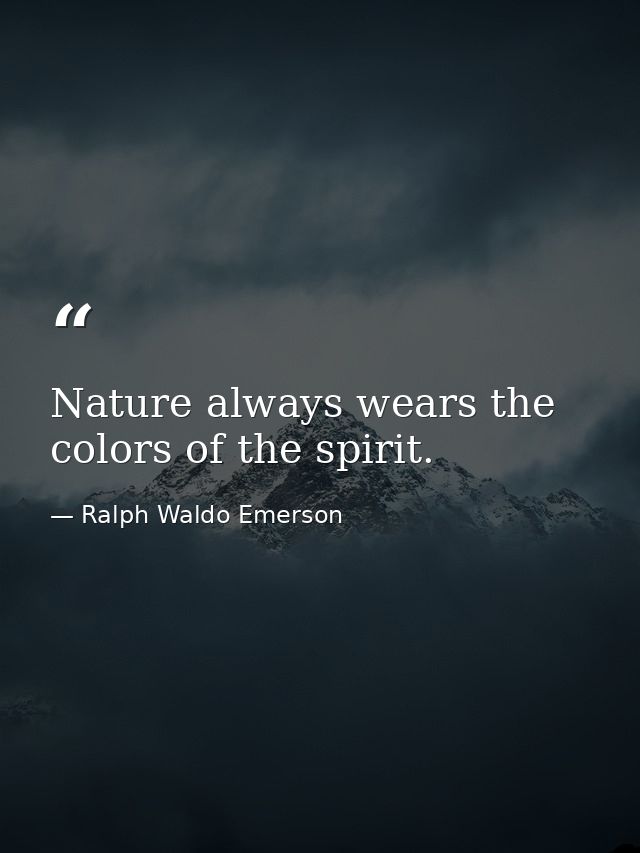 Nature always wears the colors of the spirit. — Ralph Waldo Emerson