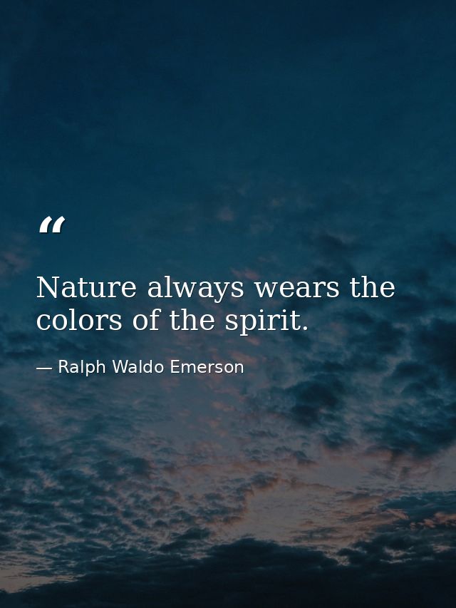 Nature always wears the colors of the spirit. — Ralph Waldo Emerson