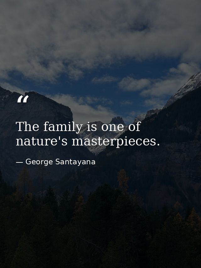 The family is one of nature's masterpieces. — George Santayana