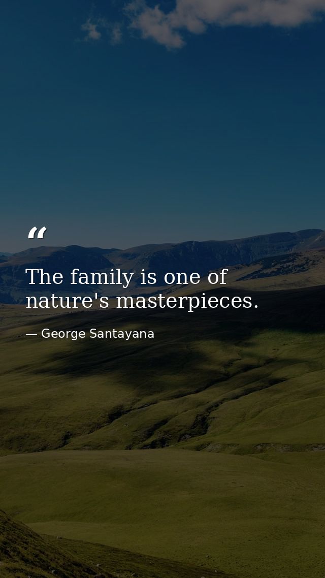 The family is one of nature's masterpieces. — George Santayana