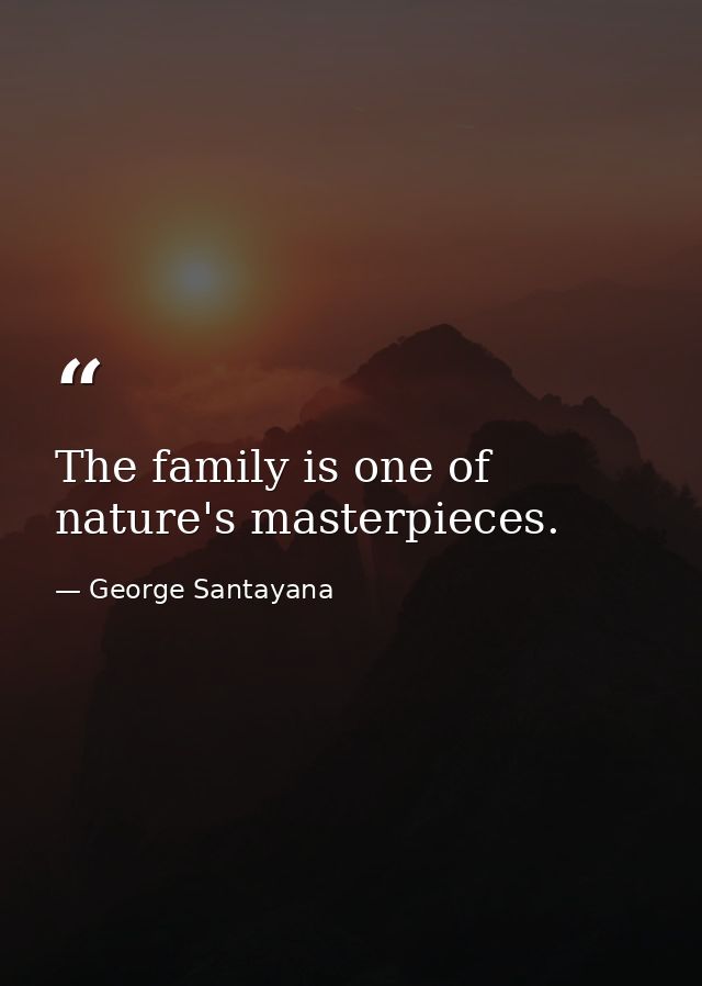 The family is one of nature's masterpieces. — George Santayana