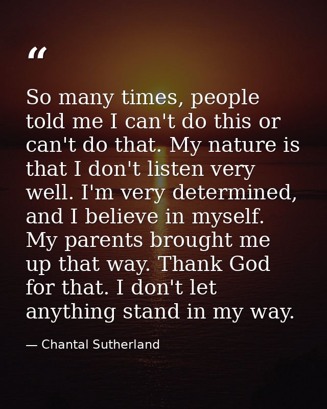 So many times, people told me I can't do this or can't do that. My nature is that I don't listen very well. I'm very det — Chantal Sutherland