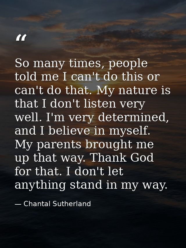 So many times, people told me I can't do this or can't do that. My nature is that I don't listen very well. I'm very det — Chantal Sutherland