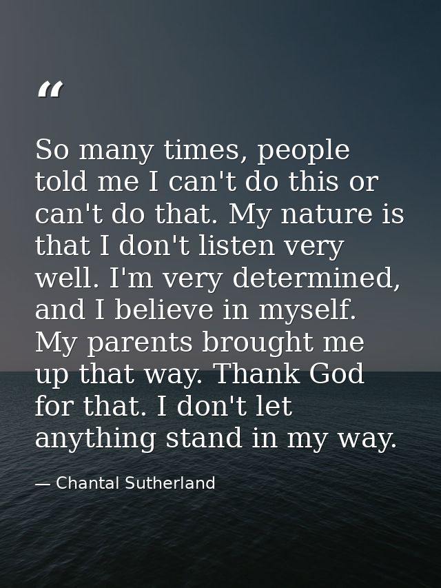 So many times, people told me I can't do this or can't do that. My nature is that I don't listen very well. I'm very det — Chantal Sutherland