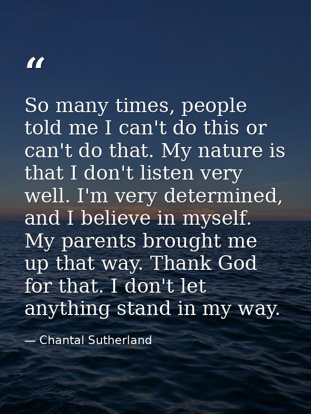 So many times, people told me I can't do this or can't do that. My nature is that I don't listen very well. I'm very det — Chantal Sutherland