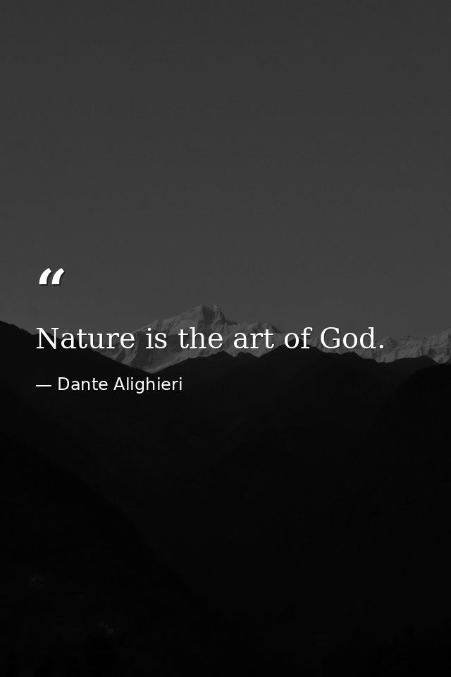 Nature is the art of God. — Dante Alighieri