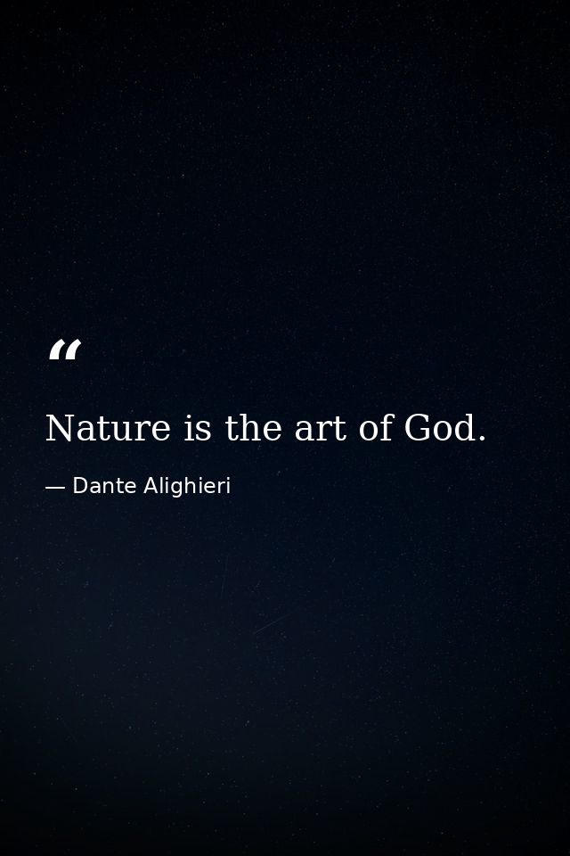 Nature is the art of God. — Dante Alighieri