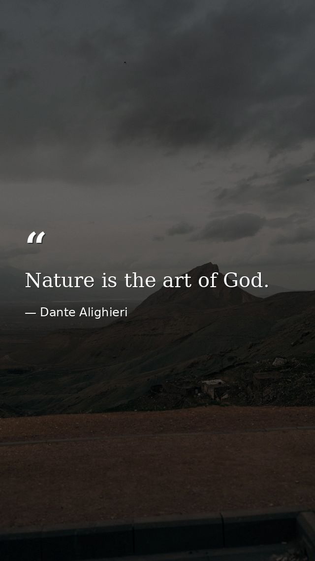 Nature is the art of God. — Dante Alighieri