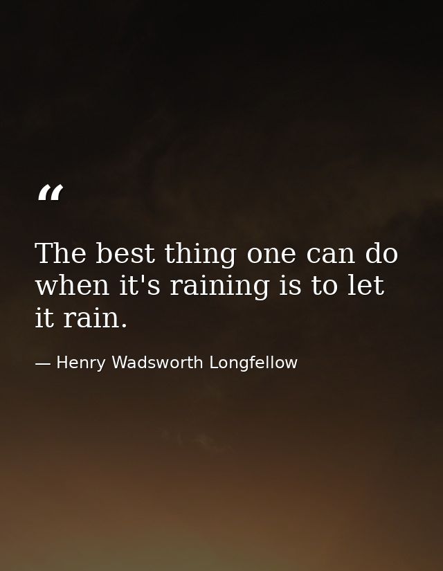 The best thing one can do when it's raining is to let it rain. — Henry Wadsworth Longfellow