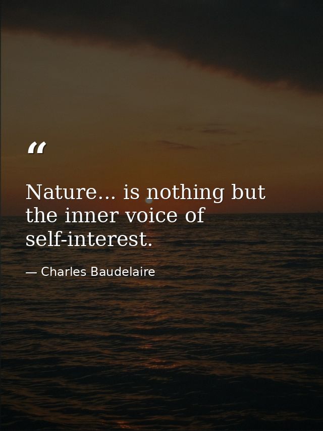 Nature... is nothing but the inner voice of self-interest. — Charles Baudelaire
