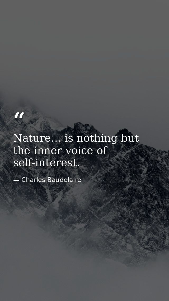 Nature... is nothing but the inner voice of self-interest. — Charles Baudelaire