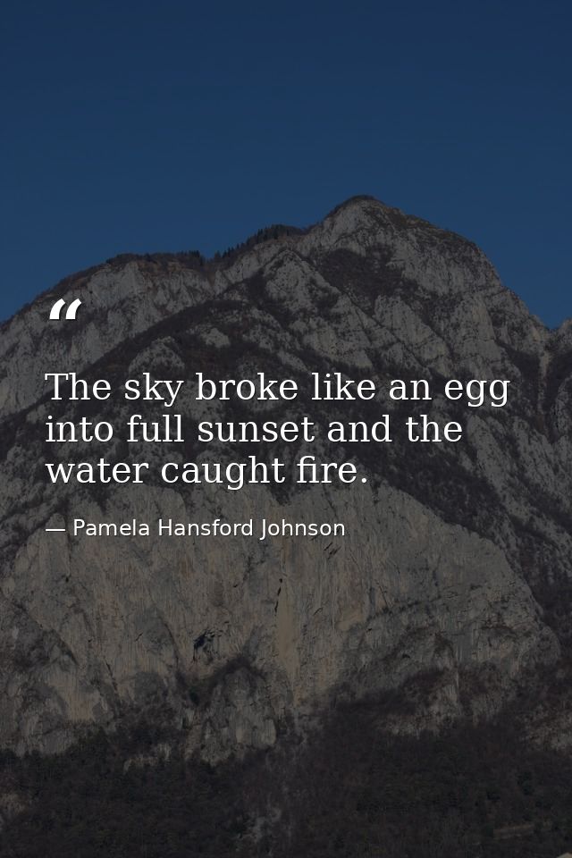 The sky broke like an egg into full sunset and the water caught fire. — Pamela Hansford Johnson