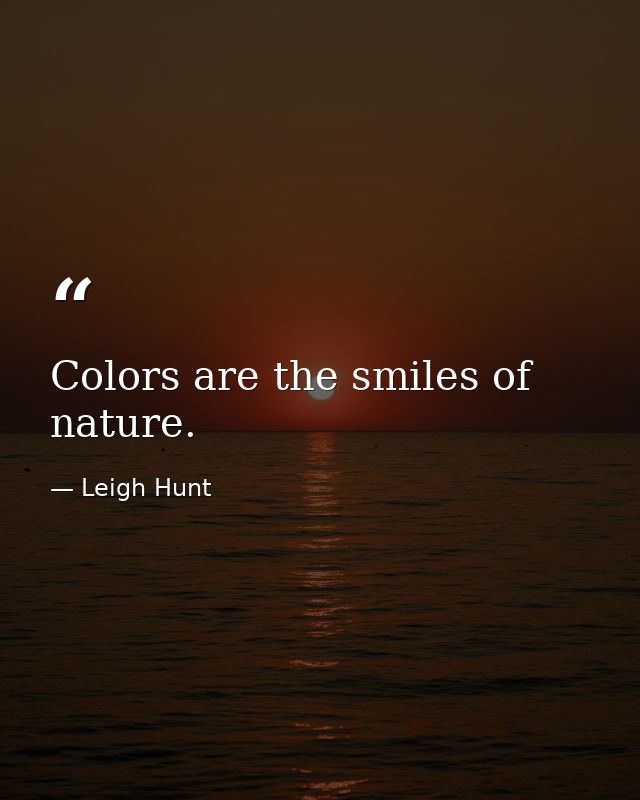 Colors are the smiles of nature. — Leigh Hunt