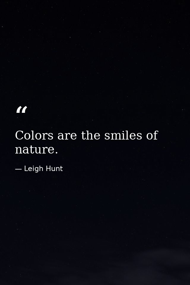 Colors are the smiles of nature. — Leigh Hunt