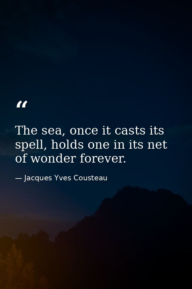 The sea, once it casts its spell, holds one in its net of wonder forever. — Jacques Yves Cousteau