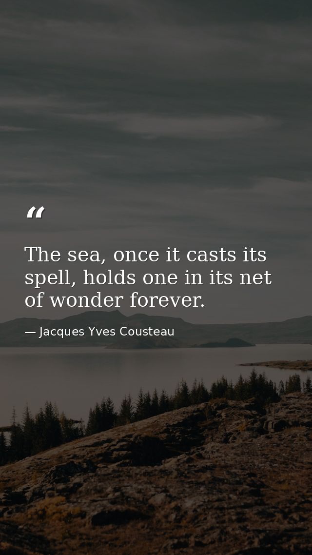 The sea, once it casts its spell, holds one in its net of wonder forever. — Jacques Yves Cousteau