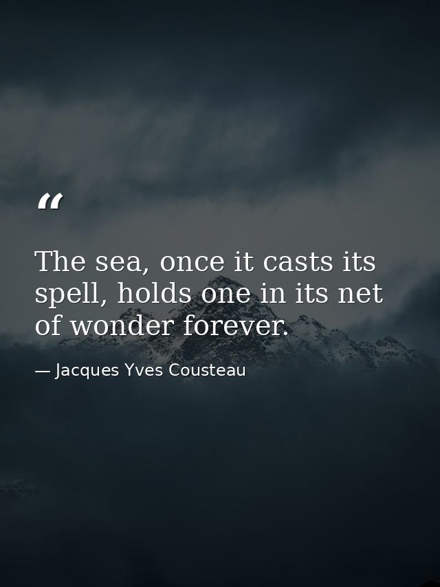 The sea, once it casts its spell, holds one in its net of wonder forever. — Jacques Yves Cousteau