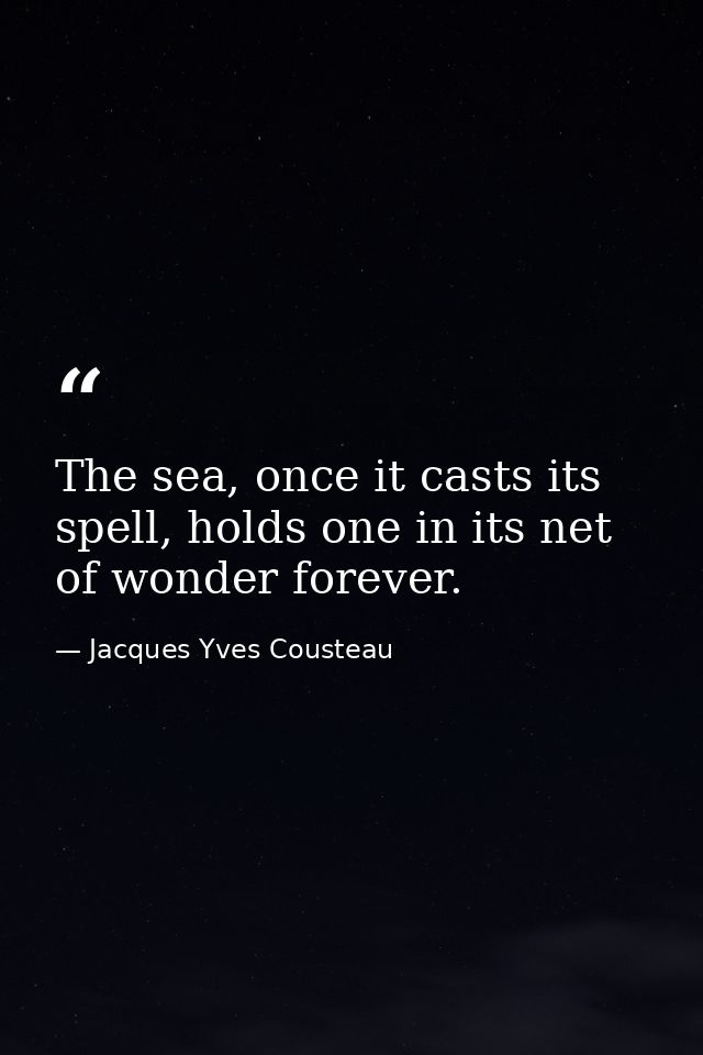 The sea, once it casts its spell, holds one in its net of wonder forever. — Jacques Yves Cousteau