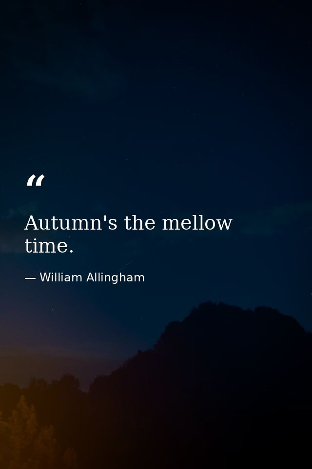 Autumn's the mellow time. — William Allingham